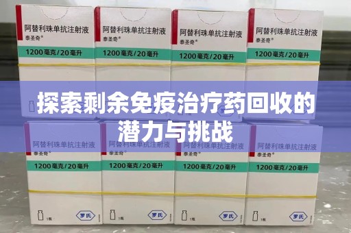 苏州探索剩余免疫治疗药回收的潜力与挑战