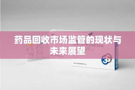 苏州药品回收市场监管的现状与未来展望