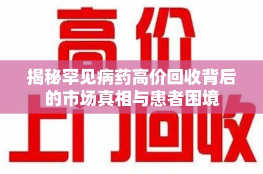 苏州揭秘罕见病药高价回收背后的市场真相与患者困境
