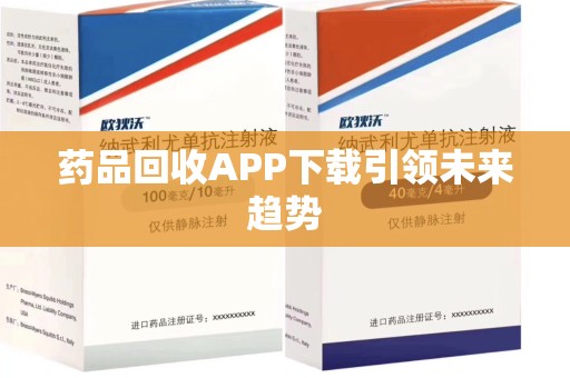 苏州药品回收APP下载引领未来趋势