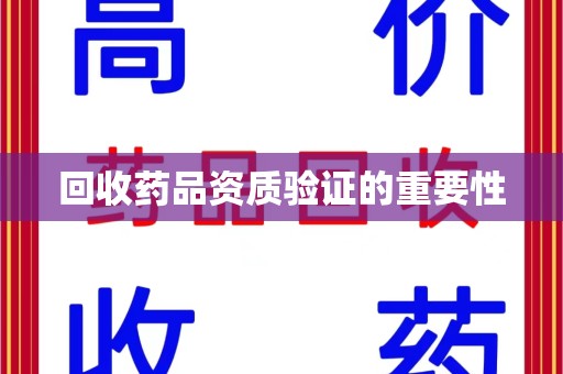 苏州回收药品资质验证的重要性