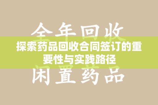 苏州探索药品回收合同签订的重要性与实践路径