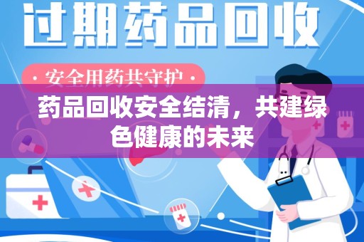 苏州药品回收安全结清，共建绿色健康的未来