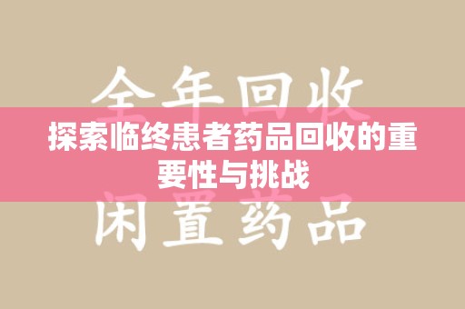 苏州探索临终患者药品回收的重要性与挑战