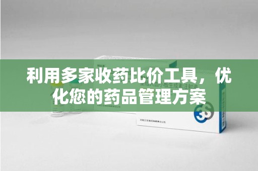 苏州利用多家收药比价工具，优化您的药品管理方案