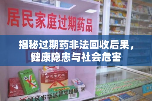 苏州揭秘过期药非法回收后果，健康隐患与社会危害