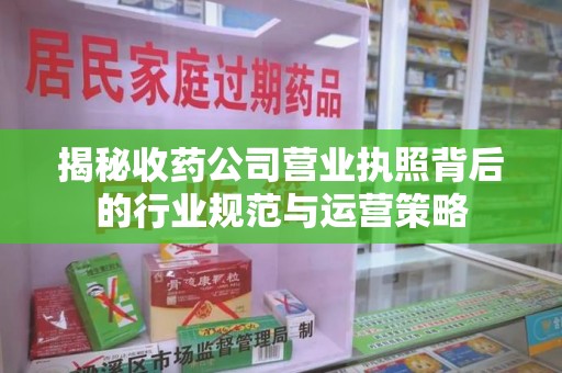 苏州揭秘收药公司营业执照背后的行业规范与运营策略