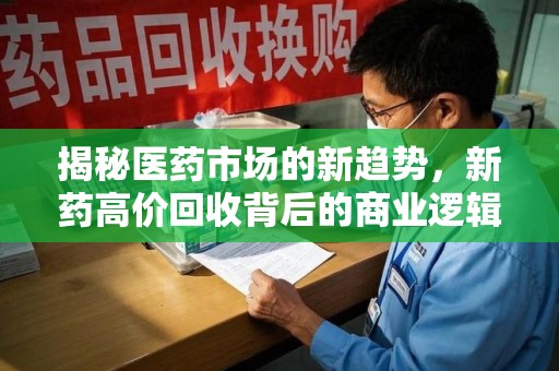 苏州揭秘医药市场的新趋势，新药高价回收背后的商业逻辑与社会影响