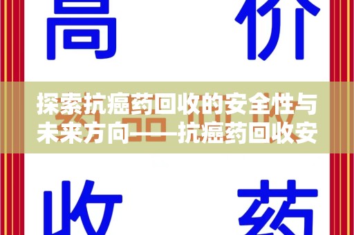 苏州探索抗癌药回收的安全性与未来方向——抗癌药回收安全吗