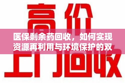 苏州医保剩余药回收，如何实现资源再利用与环境保护的双赢？