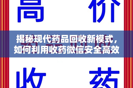 苏州揭秘现代药品回收新模式，如何利用收药微信安全高效处理闲置药物