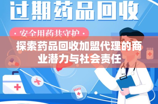 苏州探索药品回收加盟代理的商业潜力与社会责任