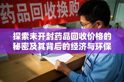苏州探索未开封药品回收价格的秘密及其背后的经济与环保价值