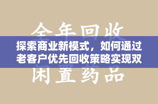 苏州探索商业新模式，如何通过老客户优先回收策略实现双赢
