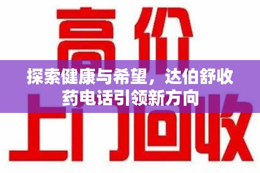 苏州探索健康与希望，达伯舒收药电话引领新方向