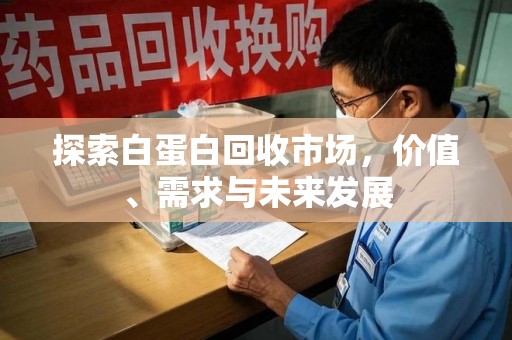 苏州探索白蛋白回收市场，价值、需求与未来发展