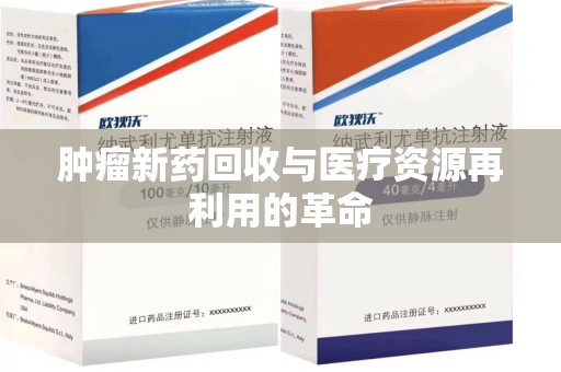 苏州肿瘤新药回收与医疗资源再利用的革命