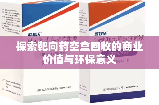 苏州探索靶向药空盒回收的商业价值与环保意义