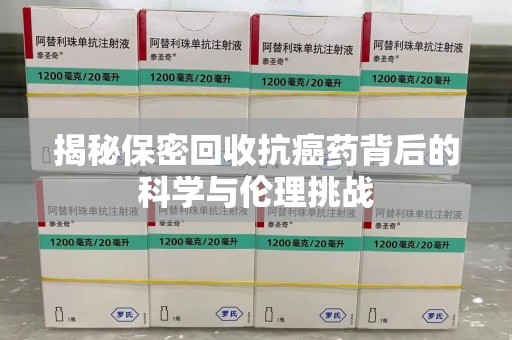 苏州揭秘保密回收抗癌药背后的科学与伦理挑战