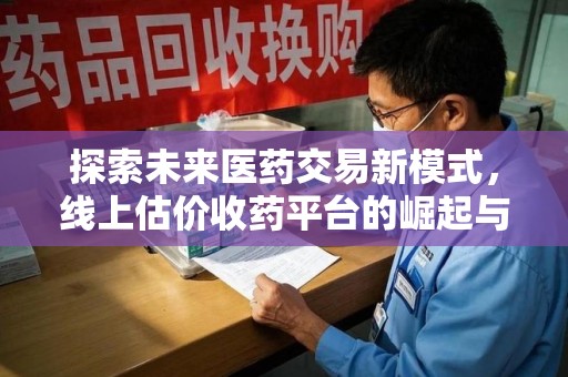 苏州探索未来医药交易新模式，线上估价收药平台的崛起与变革