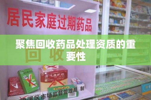 苏州聚焦回收药品处理资质的重要性