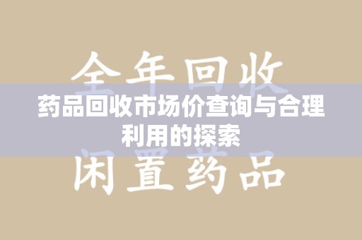 苏州药品回收市场价查询与合理利用的探索