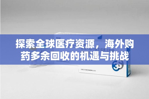 苏州探索全球医疗资源，海外购药多余回收的机遇与挑战