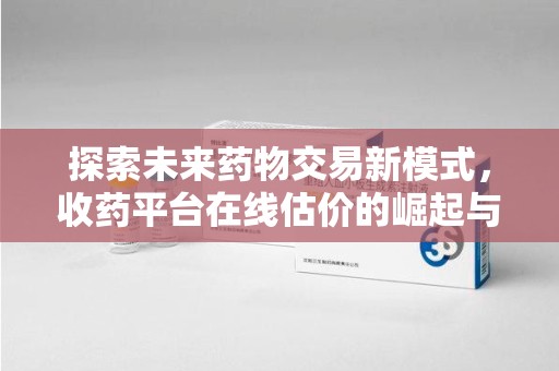苏州探索未来药物交易新模式，收药平台在线估价的崛起与影响