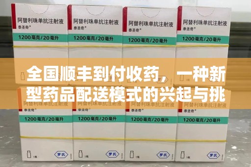 苏州全国顺丰到付收药，一种新型药品配送模式的兴起与挑战