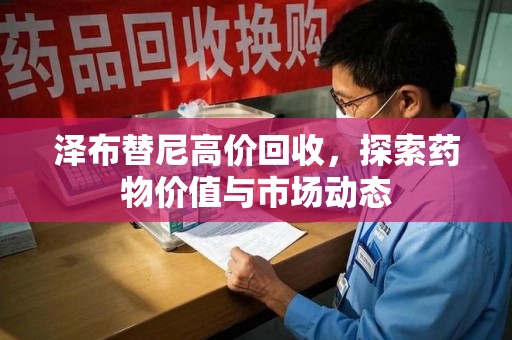 苏州泽布替尼高价回收，探索药物价值与市场动态
