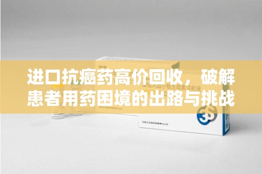 苏州进口抗癌药高价回收，破解患者用药困境的出路与挑战