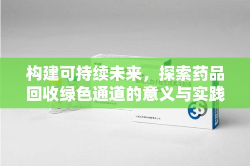 苏州构建可持续未来，探索药品回收绿色通道的意义与实践