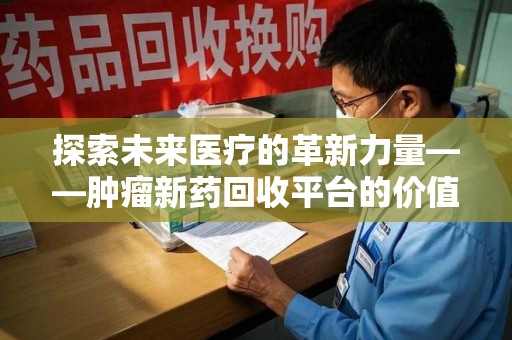 苏州探索未来医疗的革新力量——肿瘤新药回收平台的价值与前景