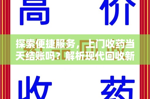 苏州探索便捷服务，上门收药当天结账吗？解析现代回收新模式