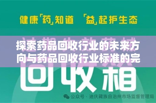 苏州探索药品回收行业的未来方向与药品回收行业标准的完善