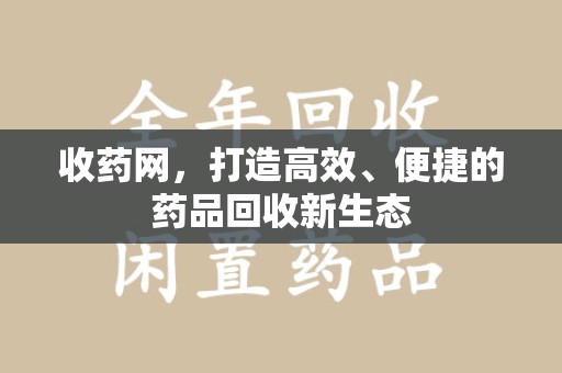 苏州收药网，打造高效、便捷的药品回收新生态