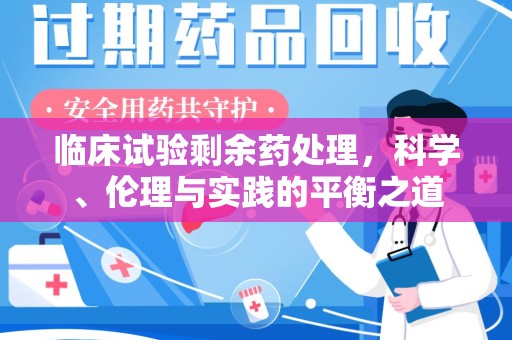 苏州临床试验剩余药处理，科学、伦理与实践的平衡之道