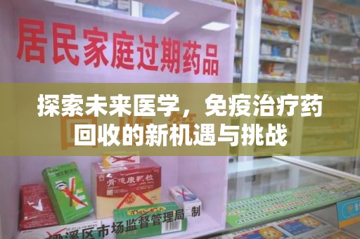 苏州探索未来医学，免疫治疗药回收的新机遇与挑战