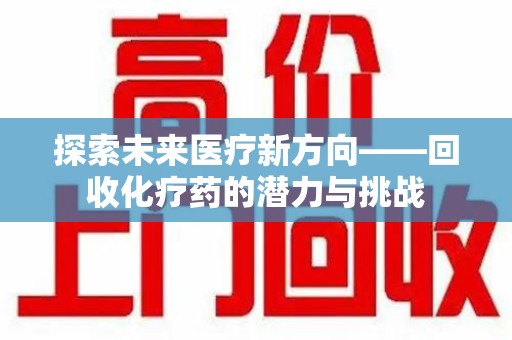 苏州探索未来医疗新方向——回收化疗药的潜力与挑战