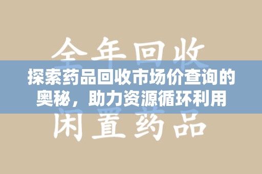 苏州探索药品回收市场价查询的奥秘，助力资源循环利用