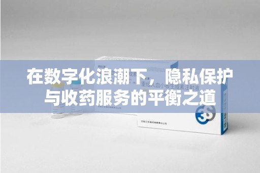苏州在数字化浪潮下，隐私保护与收药服务的平衡之道
