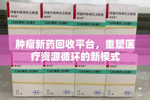 苏州肿瘤新药回收平台，重塑医疗资源循环的新模式
