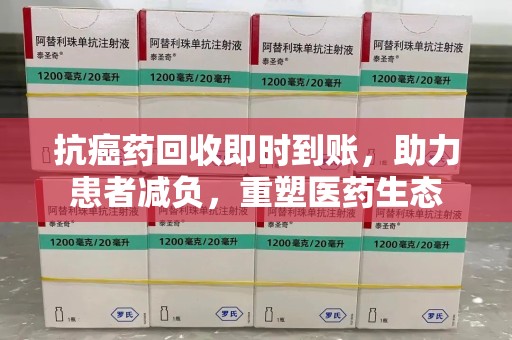 苏州抗癌药回收即时到账，助力患者减负，重塑医药生态