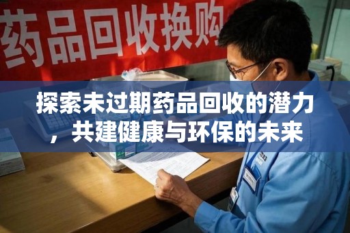 苏州探索未过期药品回收的潜力，共建健康与环保的未来