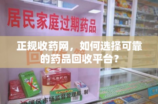苏州正规收药网，如何选择可靠的药品回收平台？