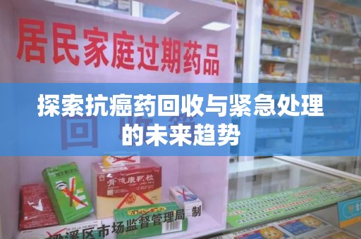 苏州探索抗癌药回收与紧急处理的未来趋势