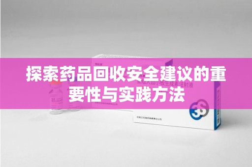 苏州探索药品回收安全建议的重要性与实践方法