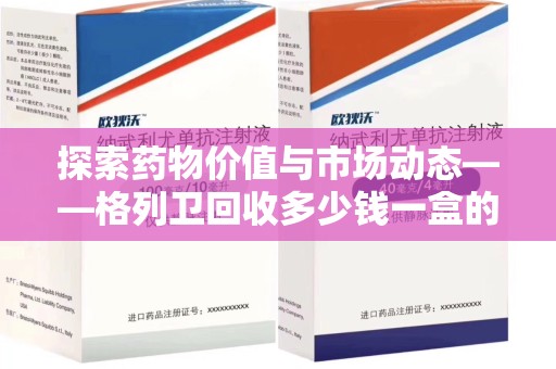苏州探索药物价值与市场动态——格列卫回收多少钱一盒的全面解析