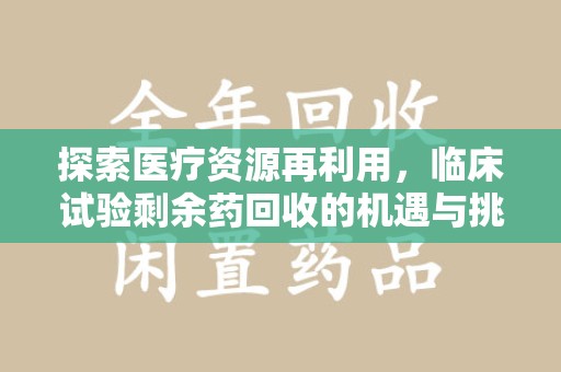 苏州探索医疗资源再利用，临床试验剩余药回收的机遇与挑战