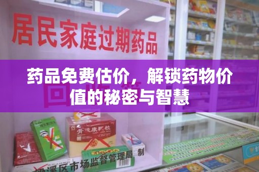 苏州药品免费估价，解锁药物价值的秘密与智慧